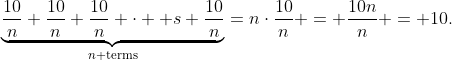 \underbrace{\frac{10}n+\frac{10}n+\frac{10}n+\cdot  s+\frac{10}n}_{n\text{ terms}}=n\cdot\frac{10}n = \frac{10n}n = 10\text.