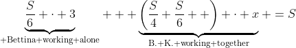 \underbrace{\frac{S}{6} \cdot 3}_{\text{ Bettina working alone}} + \underbrace{\left(\frac{S}{4}+\frac{S}{6}  \right) \cdot x}_{\text{B.+K. working together}} =S