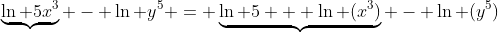 \underbrace{\ln 5x^3} - \ln y^5 = \underbrace{\ln 5 + \ln (x^3)} - \ln (y^5)