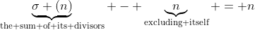 \underbrace{\sigma (n)}_{\text{the sum of its divisors}} - \underbrace{n}_{\text{excluding itself}} = n