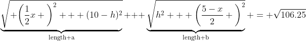 \underbrace{\sqrt{ \bigg(\frac{1}{2}x \bigg)^2 + (10-h)^2}}_{\text{length a}} + \underbrace{\sqrt{h^2 + \bigg(\frac{5-x}{2} \bigg)^2}}_{\text{length b}} = \sqrt{106.25}