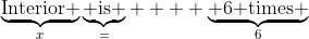 \underbrace{\text{Interior }}_{x}\underbrace{\text{ is }}_{=}    \underbrace{\text{ 6 times }}_{6\; \times}\underbrace{\text{ exterior }}_{(180-x)} \underbrace{\text{ plus 12}}_{ + \;12} 
