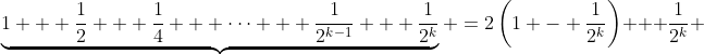 \underbrace{1 + \frac{1}{2} + \frac{1}{4} + \cdots + \frac{1}{2^{k-1}} + \frac{1}{2^k}} \:=\:2\left(1 - \frac{1}{2^k}\right) + \frac{1}{2^k} 
