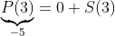 \underbrace{P(3)}_{-5}=0+S(3)