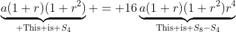 \underbrace{a(1+r)(1+r^2)}_{\text{ This is }S_4} = 16\underbrace{a(1+r)(1+r^2)r^4}_{\text{This is }S_8-S_4}