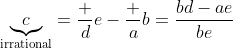 \underbrace{c}_{\text{irrational}}=\frac de-\frac ab=\frac{bd-ae}{be}