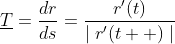 \underline{T}=\frac{dr}{ds}=\frac{r'(t)}{\mid{r'(t  )}\mid}