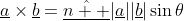 \underline{a}\times\underline{b}=\underline{\hat{n  }}|\underline{a}||\underline{b}|\sin\theta~;~\mbox  { where }\theta\mbox{ is the angle between }\underline{a}\mbox{ and }\underline{b}~;~\underline{\hat{n}}\mbox{ is the unit vector perpendicular to }\underline{a}\mbox{ and }\underline{b}