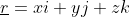 \underline{r}=xi+yj+zk