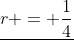 \underline{r = \frac{1}{4}}