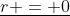 \underline{r = 0}