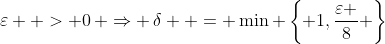 \varepsilon  > 0\, \Rightarrow \,\delta  = \min \left\{ {1,\frac{\varepsilon }{8}} \right\}