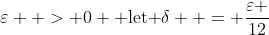 \varepsilon  > 0 \text{ let }\delta  = \frac{\varepsilon }{{12}}