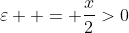 \varepsilon  = \dfrac{x}{2}>0