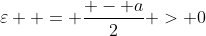 \varepsilon  = \frac{{ - a}}{2} > 0