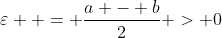 \varepsilon  = \frac{{a - b}}{2} > 0