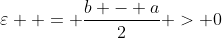 \varepsilon  = \frac{{b - a}}{2} > 0
