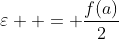 \varepsilon  = \frac{{f(a)}}{2}