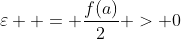\varepsilon  = \frac{{f(a)}}{2} > 0