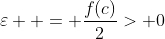 \varepsilon  = \frac{{f(c)}}{2}> 0