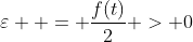 \varepsilon  = \frac{{f(t)}}{2} > 0