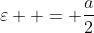 \varepsilon  = \frac{a}{2}