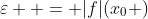 \varepsilon  = |f|(x_0 )