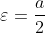 \varepsilon=\frac{a}{2}
