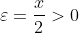 \varepsilon=\frac{x}{2}>0