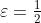 \varepsilon=\tfrac{1}{2}