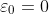 \varepsilon_0=0