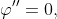 \varphi''=0,