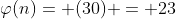 \varphi(n)= (30) = 23