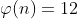 \varphi(n)=12