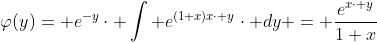 \varphi(y)= e^{-y}\cdot \int e^{(1+x)x\cdot y}\cdot dy = \frac{e^{x\cdot y}}{1+x}