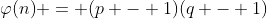 \varphi{(n)} = (p - 1)(q - 1)