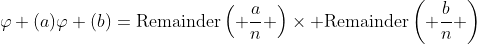 \varphi (a)\varphi (b)=\text{Remainder}\left( \frac{a}{n} \right)\times \text{Remainder}\left( \frac{b}{n} \right)