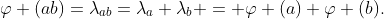 \varphi (ab)=\lambda_{ab}=\lambda_a \lambda_b = \varphi (a) \varphi (b).