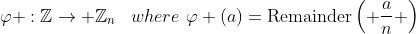 \varphi :\mathbb{Z}\to {{\mathbb{Z}}_{n}}\,\,\,\,\,where\,\,\varphi (a)=\text{Remainder}\left( \frac{a}{n} \right)