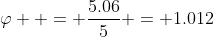 \varphi  = \frac{{5.06}}{5} = 1.012