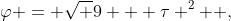 \varphi = \sqrt {9 + \tau ^2 } ,