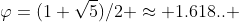 \varphi=(1+\sqrt{5})/2 \approx 1.618.. 
