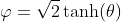 \varphi=\sqrt{2}\tanh(\theta)