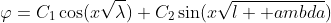 \varphi=C_1\cos(x\sqrt{\lambda})+C_2\sin(x\sqrt{\l  ambda})
