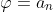\varphi=a_n