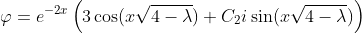 \varphi=e^{-2x}\left(3\cos(x\sqrt{4-\lambda})+C_2i\sin(x\sqrt{4-\lambda})\right)