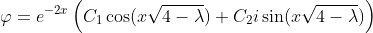 \varphi=e^{-2x}\left(C_1\cos(x\sqrt{4-\lambda})+C_2i\sin(x\sqrt{4-\lambda})\right)