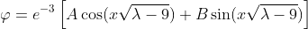 \varphi=e^{-3}\left[A\cos(x\sqrt{\lambda-9})+B\sin(x\sqrt{\lambda-9})\right]