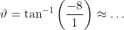 \vartheta=\tan^{-1}\left(\frac{-8}{1}\right)\approx\dots