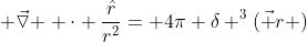\vec{ \triangledown } \cdot \frac{\hat{r}}{r^{2}}= 4\pi \delta ^{3}(\vec {r} )